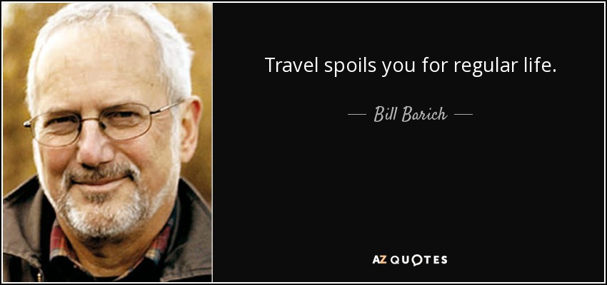 Travel spoils you for regular life. - Bill Barich