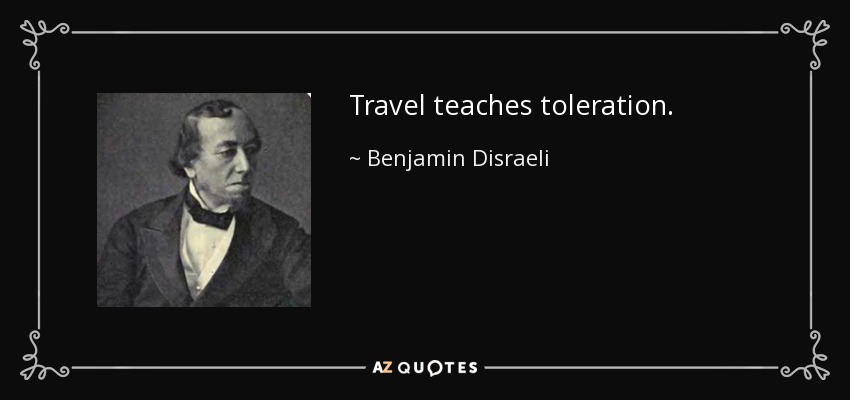 Travel teaches toleration. - Benjamin Disraeli