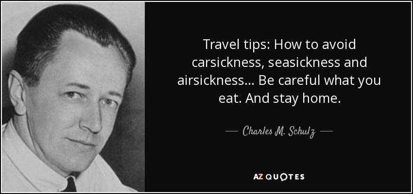 Travel tips: How to avoid carsickness, seasickness and airsickness... Be careful what you eat. And stay home. - Charles M. Schulz