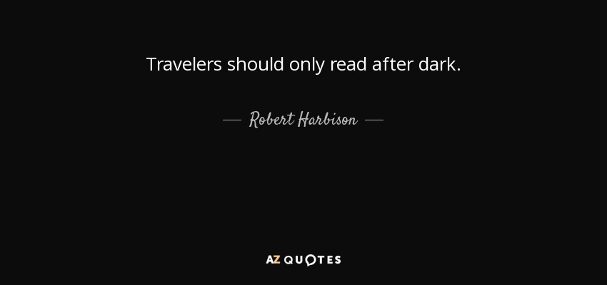 Travelers should only read after dark. - Robert Harbison