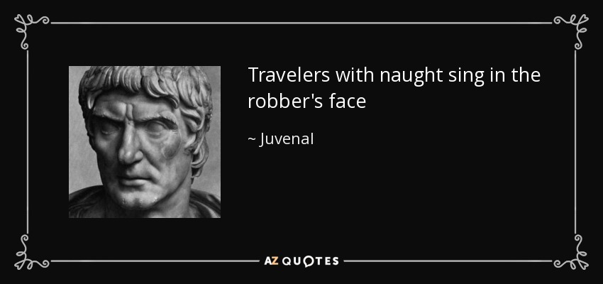 Travelers with naught sing in the robber's face - Juvenal