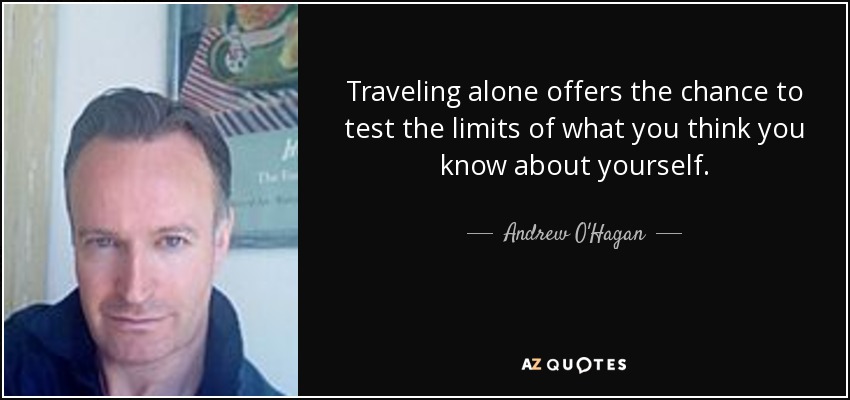 Traveling alone offers the chance to test the limits of what you think you know about yourself. - Andrew O'Hagan