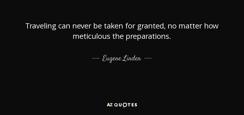 Traveling can never be taken for granted, no matter how meticulous the preparations. - Eugene Linden