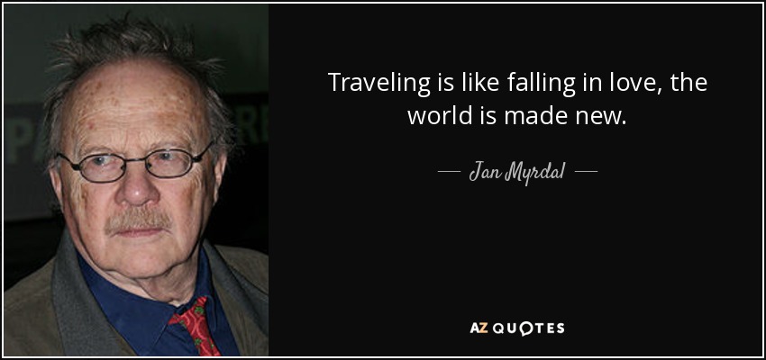 Traveling is like falling in love, the world is made new. - Jan Myrdal