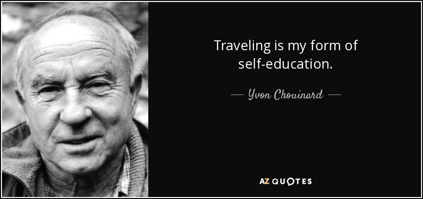 Traveling is my form of self-education. - Yvon Chouinard
