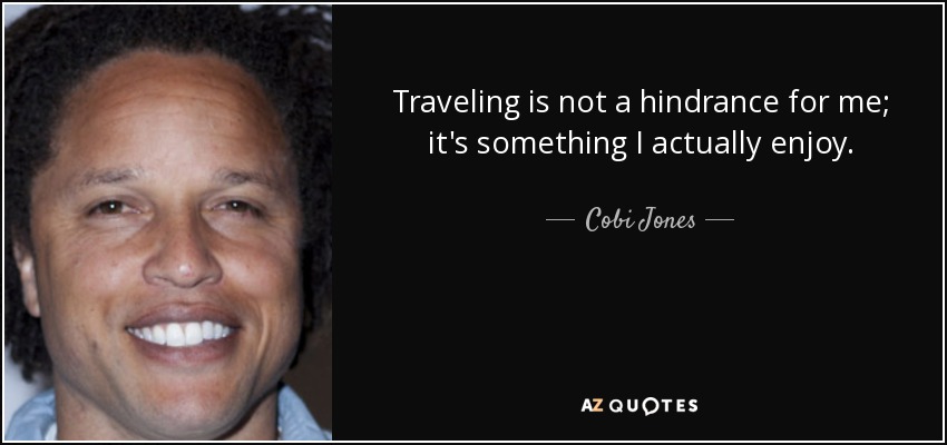Traveling is not a hindrance for me; it's something I actually enjoy. - Cobi Jones