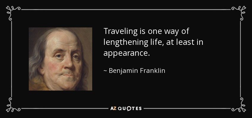 Traveling is one way of lengthening life, at least in appearance. - Benjamin Franklin