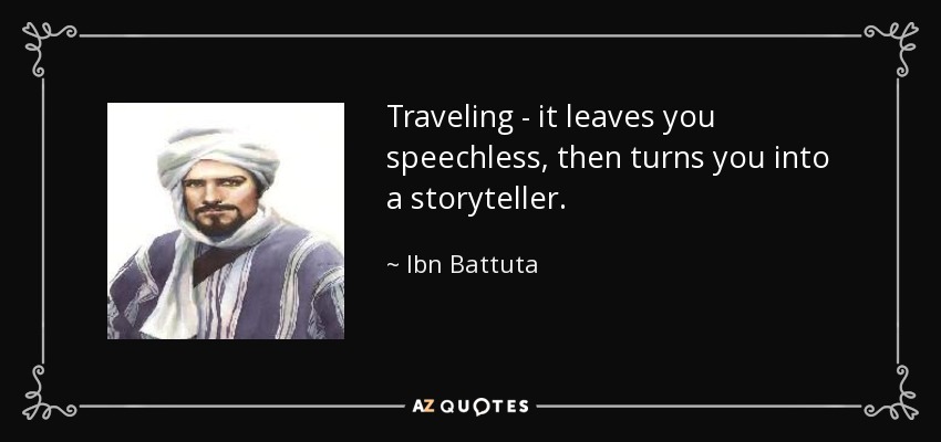 Traveling - it leaves you speechless, then turns you into a storyteller. - Ibn Battuta