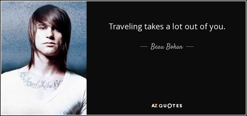 Traveling takes a lot out of you. - Beau Bokan