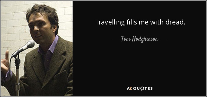 Travelling fills me with dread. - Tom Hodgkinson