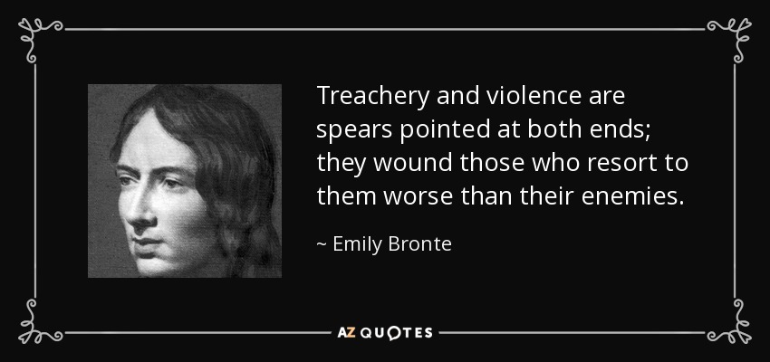 Treachery and violence are spears pointed at both ends; they wound those who resort to them worse than their enemies. - Emily Bronte
