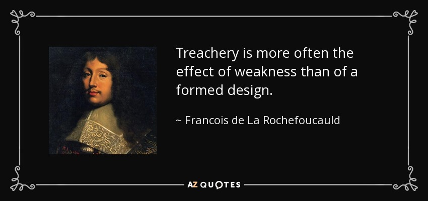 Treachery is more often the effect of weakness than of a formed design. - Francois de La Rochefoucauld