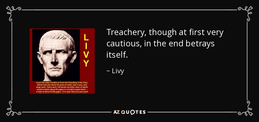 Treachery, though at first very cautious, in the end betrays itself. - Livy