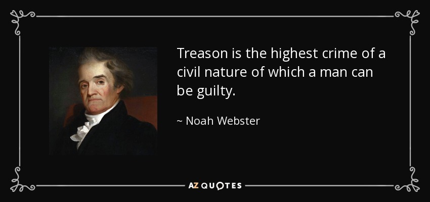 Treason is the highest crime of a civil nature of which a man can be guilty. - Noah Webster
