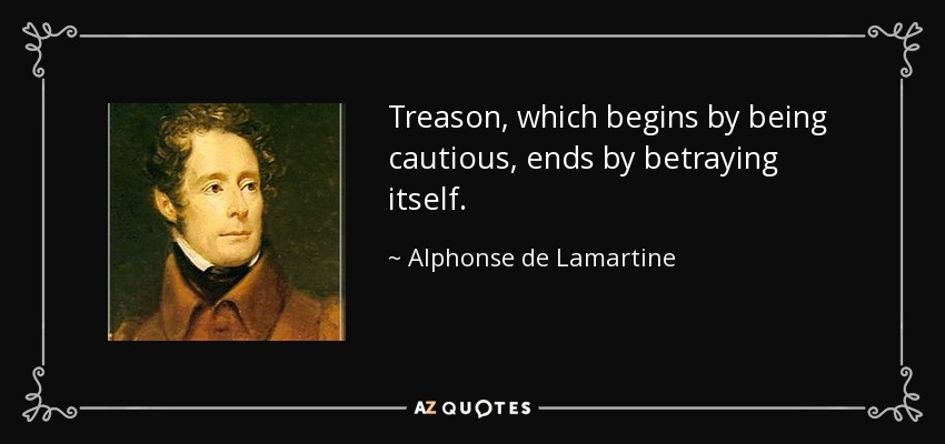Treason, which begins by being cautious, ends by betraying itself. - Alphonse de Lamartine