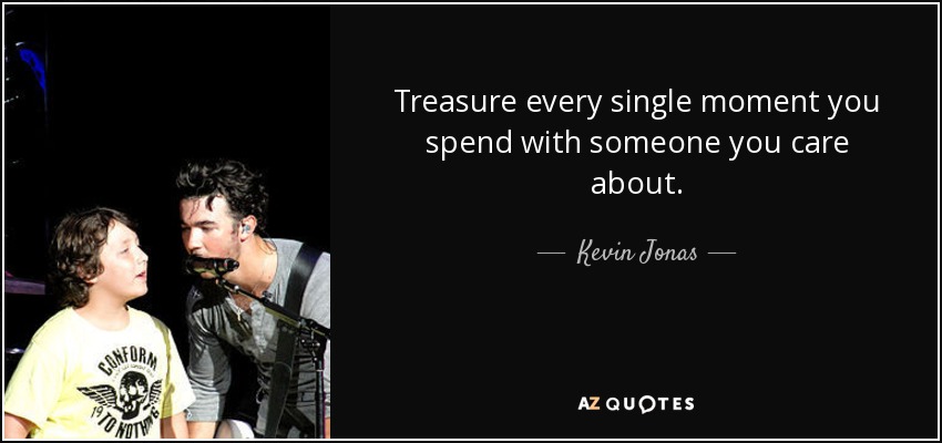 Treasure every single moment you spend with someone you care about. - Kevin Jonas