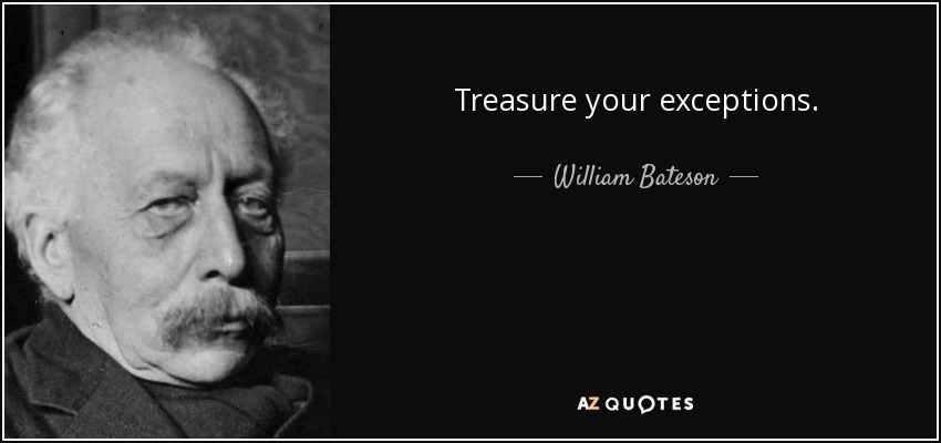 Treasure your exceptions. - William Bateson