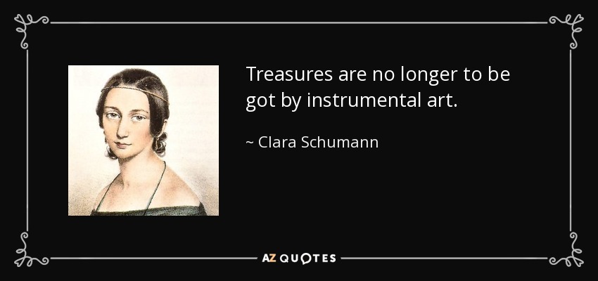 Treasures are no longer to be got by instrumental art. - Clara Schumann