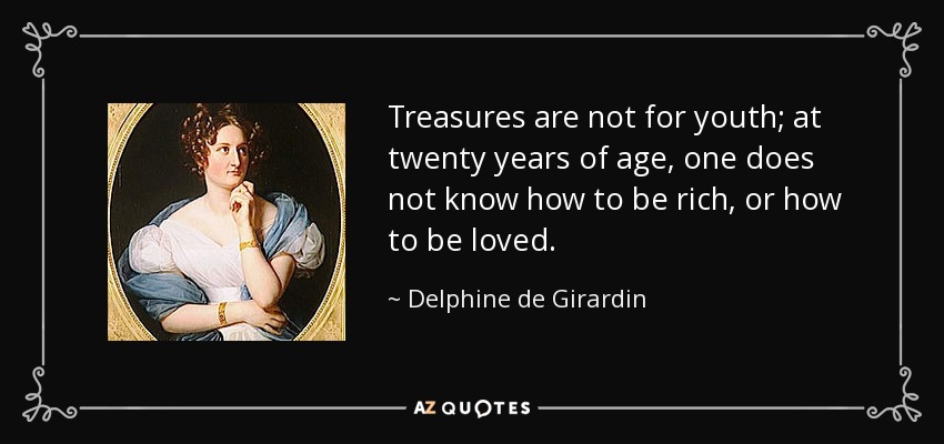 Treasures are not for youth; at twenty years of age, one does not know how to be rich, or how to be loved. - Delphine de Girardin