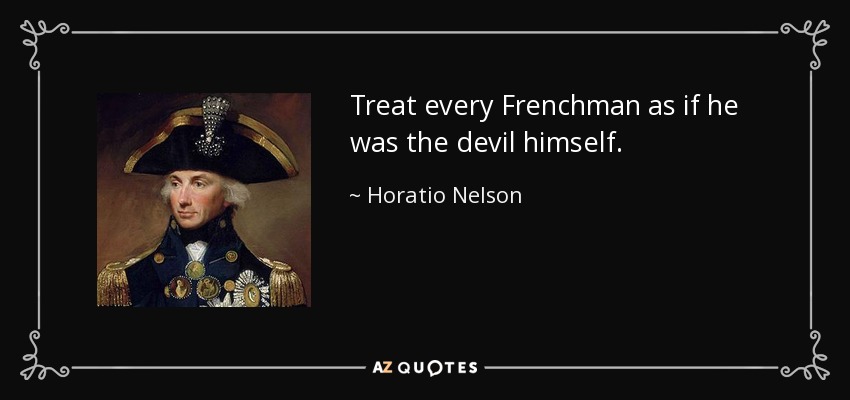 Treat every Frenchman as if he was the devil himself. - Horatio Nelson
