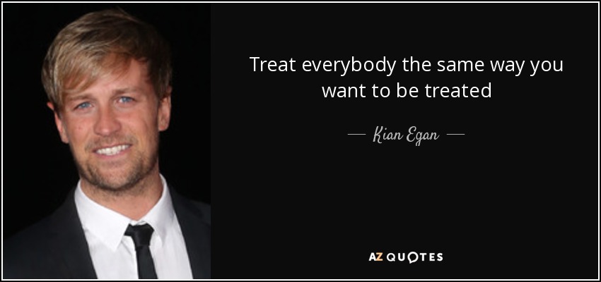 Treat everybody the same way you want to be treated - Kian Egan