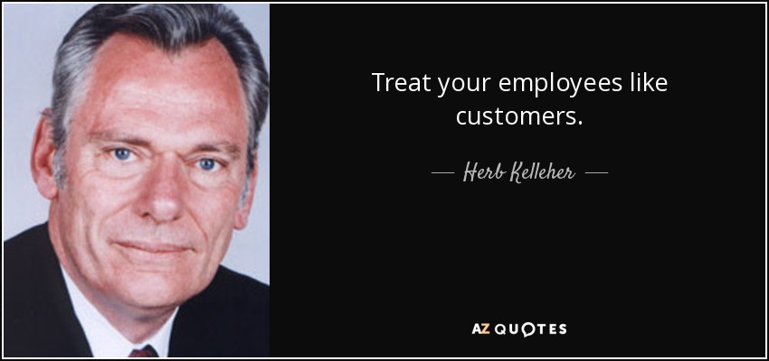 Treat your employees like customers. - Herb Kelleher