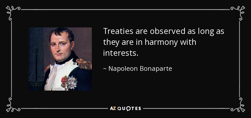 Treaties are observed as long as they are in harmony with interests. - Napoleon Bonaparte