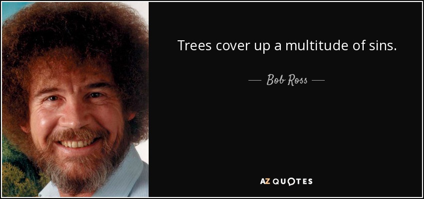 Trees cover up a multitude of sins. - Bob Ross
