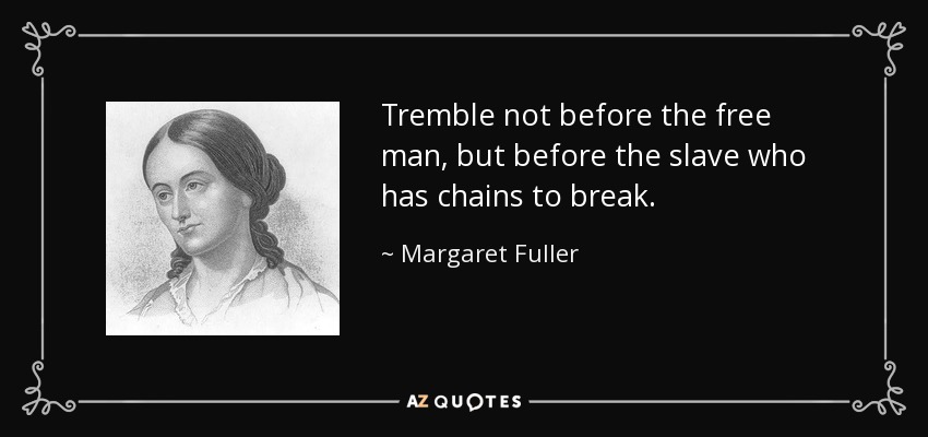 Tremble not before the free man, but before the slave who has chains to break. - Margaret Fuller