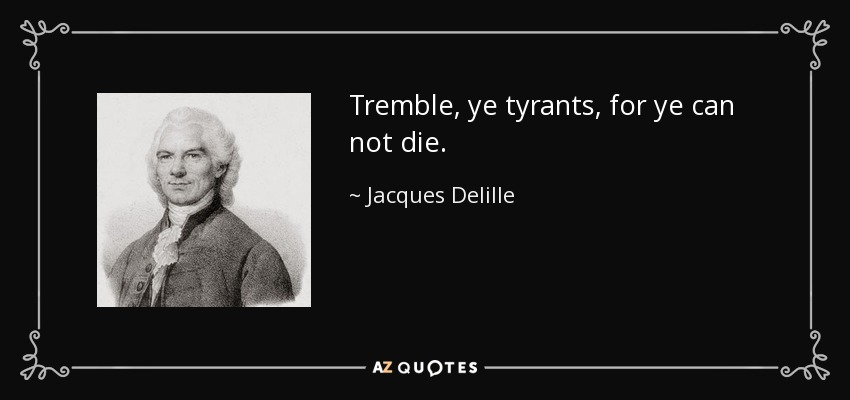Tremble, ye tyrants, for ye can not die. - Jacques Delille