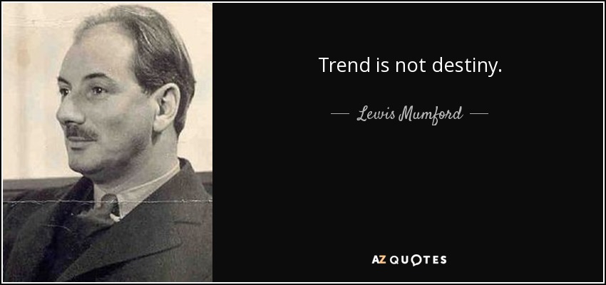 Trend is not destiny. - Lewis Mumford