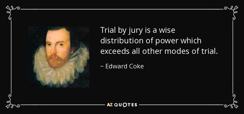 Trial by jury is a wise distribution of power which exceeds all other modes of trial. - Edward Coke