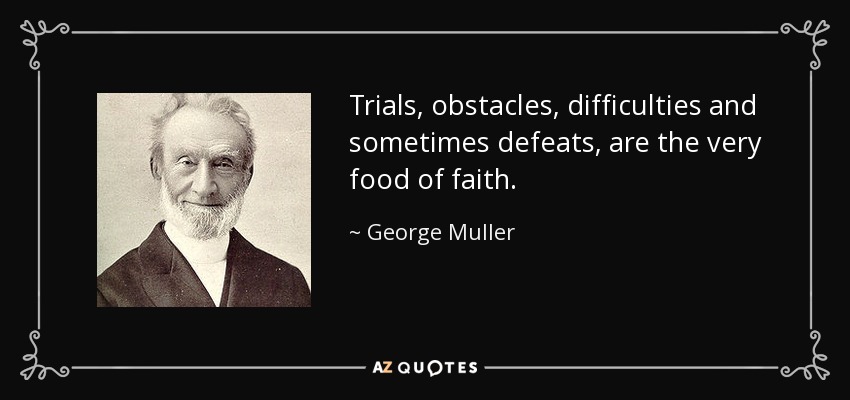Trials, obstacles, difficulties and sometimes defeats, are the very food of faith. - George Muller