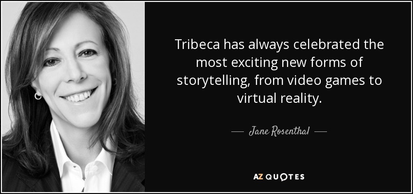 Tribeca has always celebrated the most exciting new forms of storytelling, from video games to virtual reality. - Jane Rosenthal