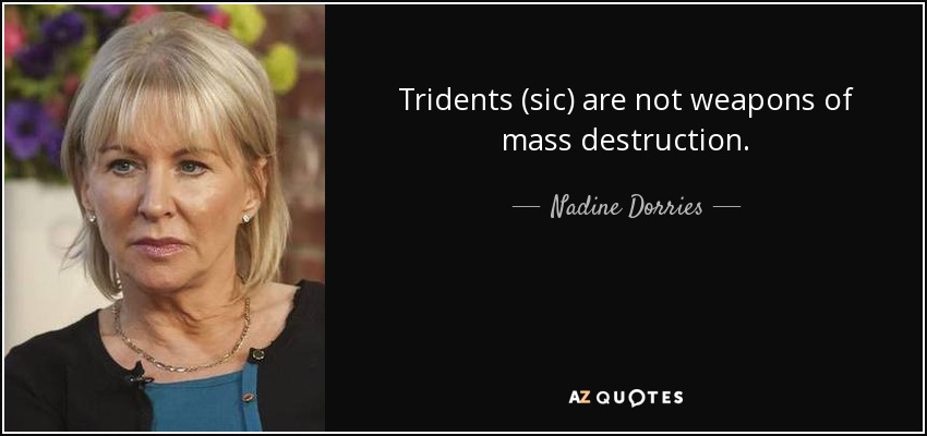 Tridents (sic) are not weapons of mass destruction. - Nadine Dorries