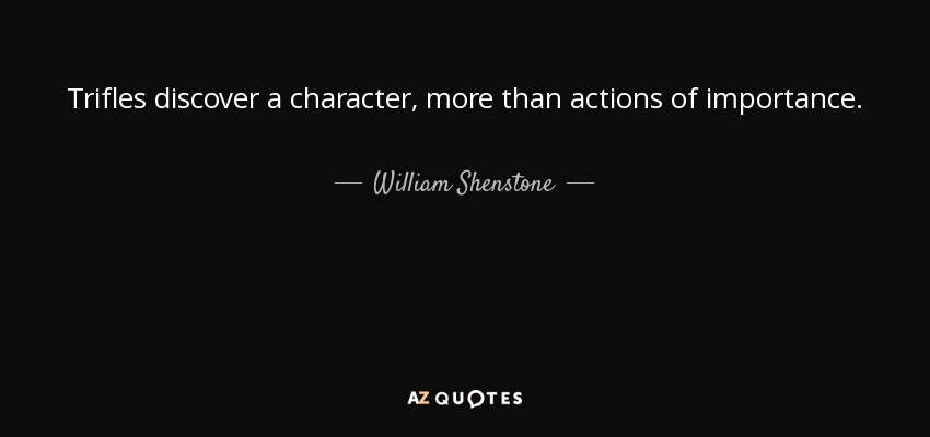 Trifles discover a character, more than actions of importance. - William Shenstone