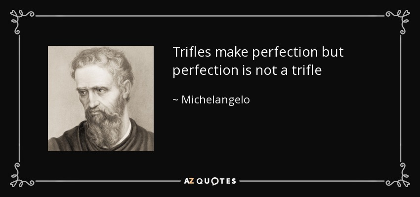 Trifles make perfection but perfection is not a trifle - Michelangelo
