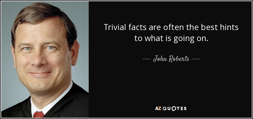 Trivial facts are often the best hints to what is going on. - John Roberts