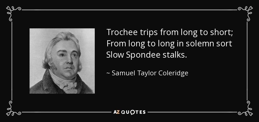 Trochee trips from long to short; From long to long in solemn sort Slow Spondee stalks. - Samuel Taylor Coleridge
