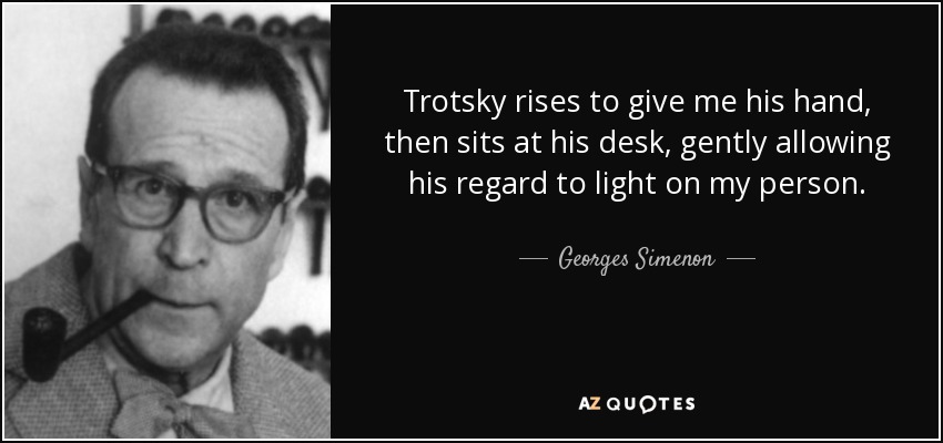 Trotsky rises to give me his hand, then sits at his desk, gently allowing his regard to light on my person. - Georges Simenon