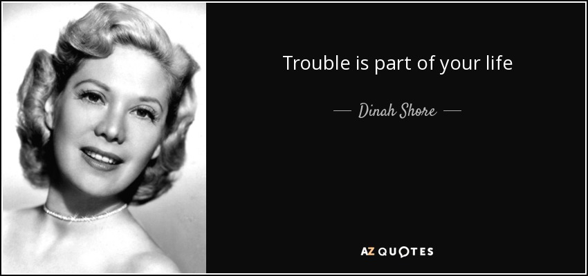 Trouble is part of your life - Dinah Shore
