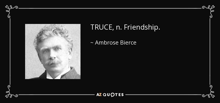 TRUCE, n. Friendship. - Ambrose Bierce