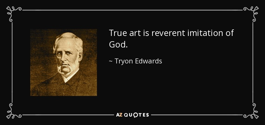 True art is reverent imitation of God. - Tryon Edwards