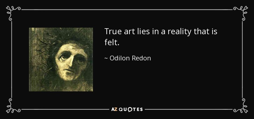True art lies in a reality that is felt. - Odilon Redon