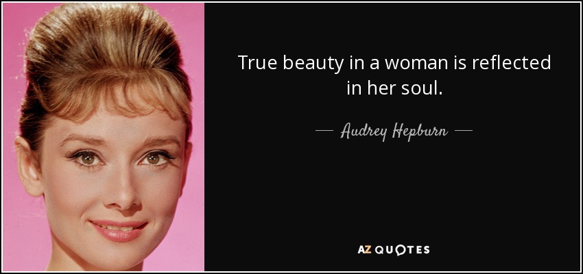 True beauty in a woman is reflected in her soul. - Audrey Hepburn