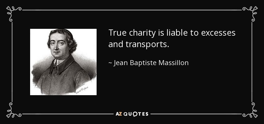 True charity is liable to excesses and transports. - Jean Baptiste Massillon