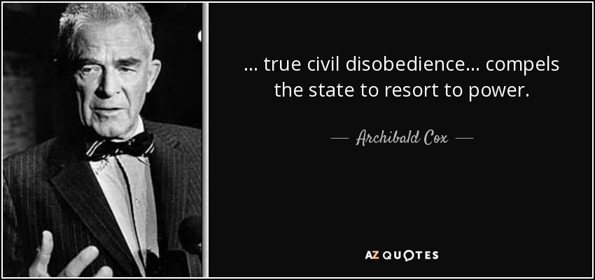 ... true civil disobedience ... compels the state to resort to power. - Archibald Cox