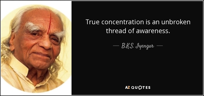 True concentration is an unbroken thread of awareness. - B.K.S. Iyengar