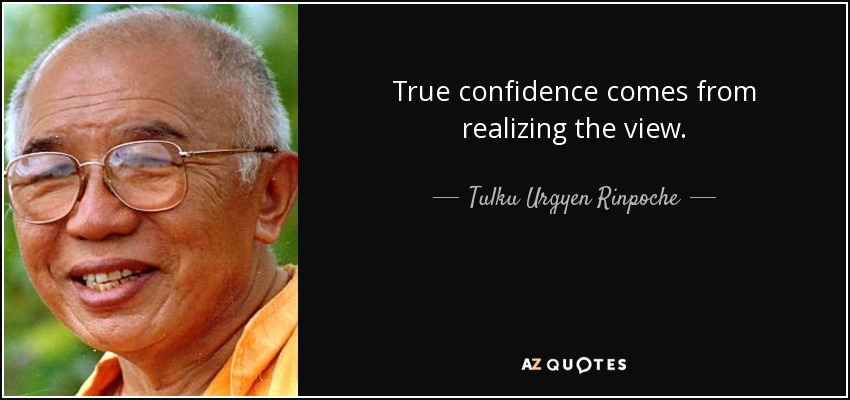 True confidence comes from realizing the view. - Tulku Urgyen Rinpoche