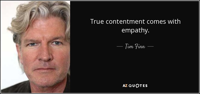 True contentment comes with empathy. - Tim Finn